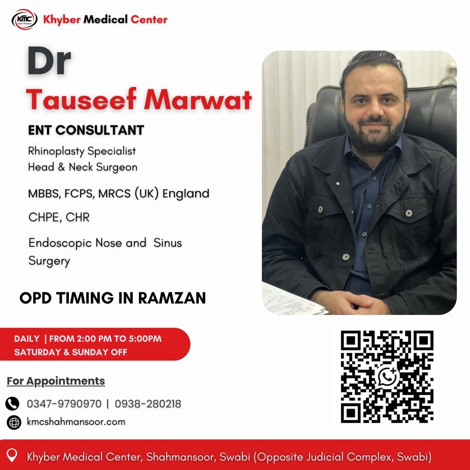 Dr. Tauseef Marwat
MBBS, FCPS, MRCS (UK), CHPE, CHR
ENT Specialist | Rhinoplasty Surgeon | Thyroid & Neck Surgeon | FESS Surgeon

Looking for the best ENT specialist in Swabi?
Dr. Tauseef Marwat provides advanced and modern treatment for ear, nose, throat, sinus, thyroid, nasal bone, breathing issues, and head & neck conditions
✨ Expertise in:
✔ Rhinoplasty (Nose Surgery)
✔ Thyroid & Neck Surgery
✔ FESS – Functional Endoscopic Sinus Surgery
✔ Sinus & Nasal Blockage Treatment
✔ Tonsils & Voice Disorders
During the blessed month of Ramzan, consultation timing has been updated for your convenience.

🕒 Ramzan OPD Timing:
3:00 PM – 5:00 PM
📍 Available at

Khyber Medical Center

Shahmansoor, Swabi
📍 Available at

Khyber Medical Center

Shahmansoor, Swabi

📞 0347-9790970 📞 0938-280218